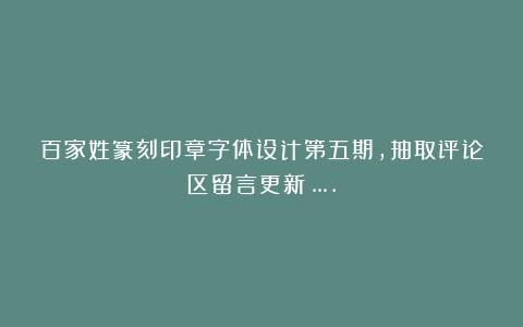 百家姓篆刻印章字体设计第五期，抽取评论区留言更新！….