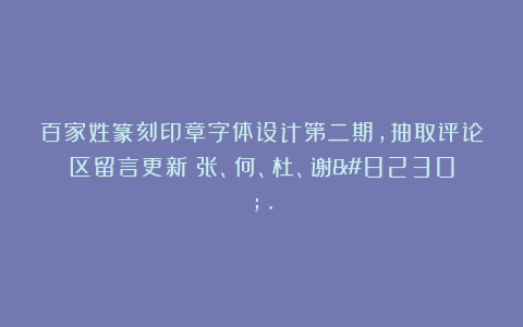 百家姓篆刻印章字体设计第二期，抽取评论区留言更新！张、何、杜、谢….