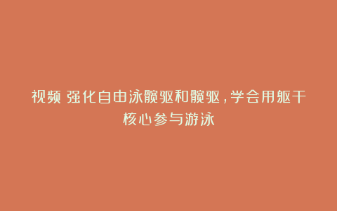 视频：强化自由泳髋驱和髋驱，学会用躯干核心参与游泳