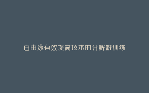 自由泳有效提高技术的分解游训练