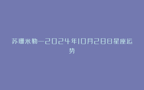 苏珊米勒—2024年10月28日星座运势