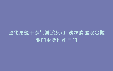 强化用躯干参与游泳发力，演示肩驱混合髋驱的重要性和目的！