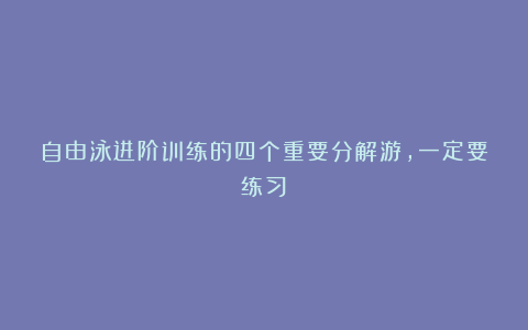 自由泳进阶训练的四个重要分解游，一定要练习！