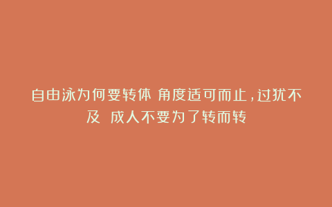 自由泳为何要转体？角度适可而止，过犹不及 成人不要为了转而转