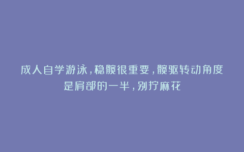 成人自学游泳，稳髋很重要，髋驱转动角度是肩部的一半，别拧麻花