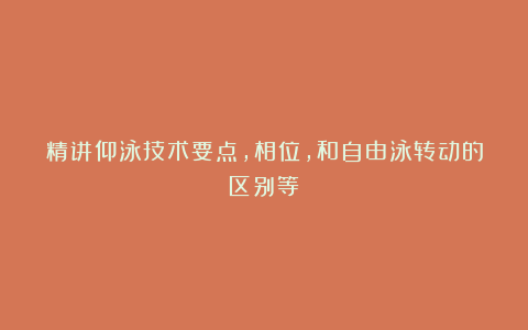 精讲仰泳技术要点，相位，和自由泳转动的区别等