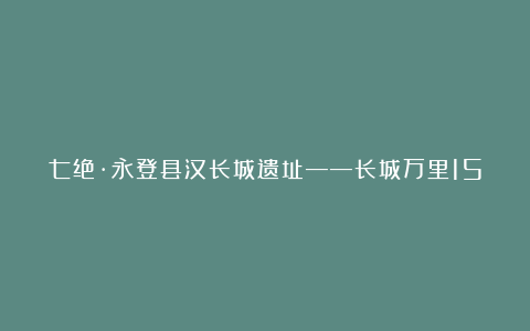 七绝·永登县汉长城遗址——长城万里15