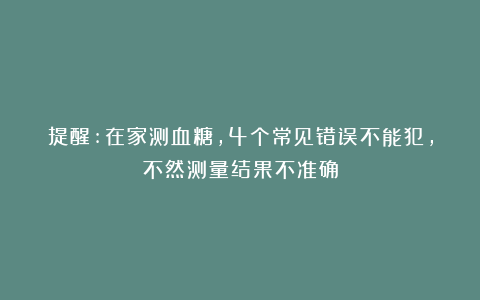 提醒:在家测血糖,4个常见错误不能犯,不然测量结果不准确