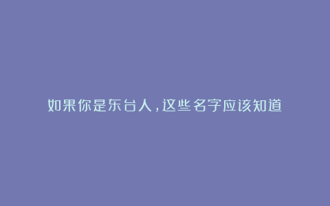 如果你是东台人，这些名字应该知道！