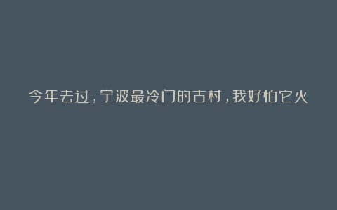 今年去过，宁波最冷门的古村，我好怕它火！