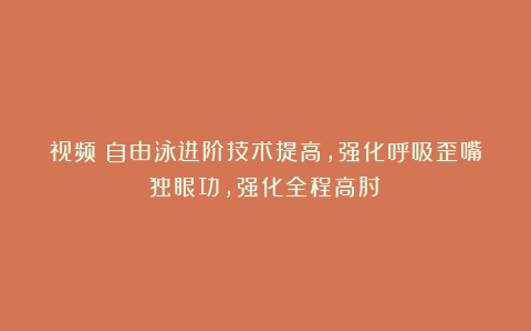 视频：自由泳进阶技术提高，强化呼吸歪嘴独眼功，强化全程高肘！