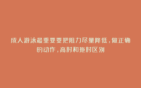 成人游泳最重要要把阻力尽量降低，做正确的动作，高肘和拖肘区别