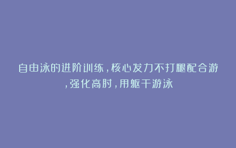 自由泳的进阶训练，核心发力不打腿配合游，强化高肘，用躯干游泳