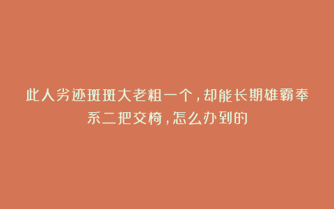 此人劣迹斑斑大老粗一个，却能长期雄霸奉系二把交椅，怎么办到的