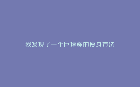 我发现了一个巨掉称的瘦身方法！