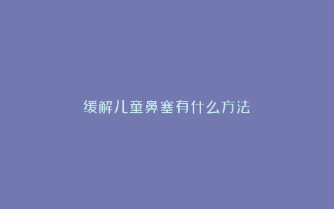 缓解儿童鼻塞有什么方法？