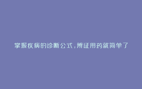 掌握疾病的诊断公式，辨证用药就简单了