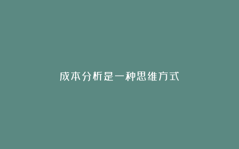 成本分析是一种思维方式