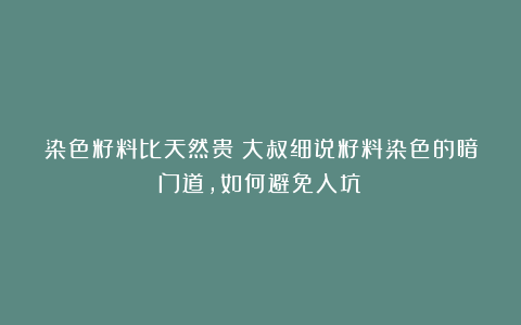 染色籽料比天然贵？大叔细说籽料染色的暗门道，如何避免入坑？