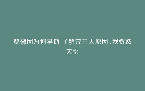 林徽因为何早逝？了解完三大原因，我恍然大悟！