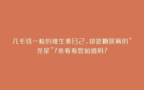 几毛钱一粒的维生素B2，却是糖尿病的“克星”?来看看您知道吗?