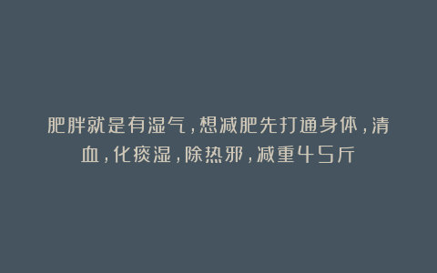 肥胖就是有湿气，想减肥先打通身体，清瘀血，化痰湿，除热邪，减重45斤！