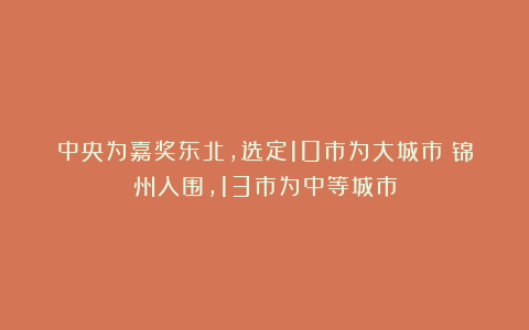 中央为嘉奖东北，选定10市为大城市：锦州入围，13市为中等城市