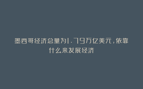 墨西哥经济总量为1.79万亿美元，依靠什么来发展经济？