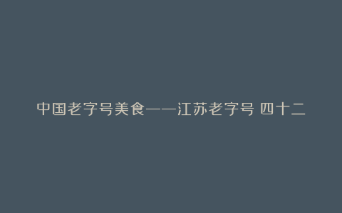 中国老字号美食——江苏老字号（四十二）