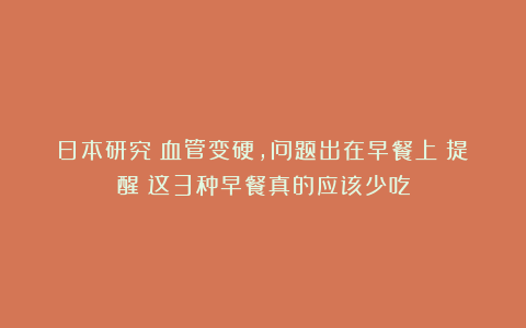 日本研究：血管变硬，问题出在早餐上？提醒：这3种早餐真的应该少吃