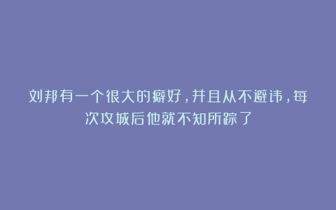 刘邦有一个很大的癖好，并且从不避讳，每次攻城后他就不知所踪了