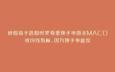 炒股高手选股时更看重换手率而非MACD或均线指标，因为换手率能反