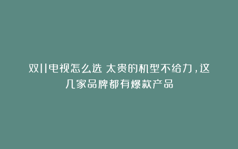 双11电视怎么选？太贵的机型不给力，这几家品牌都有爆款产品