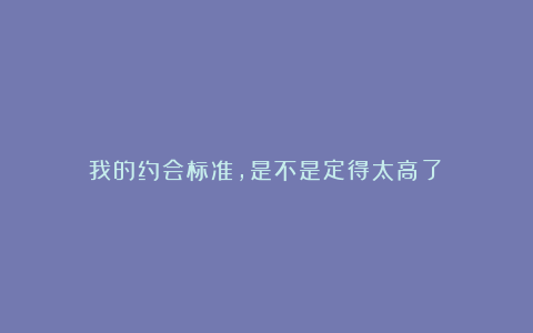 我的约会标准，是不是定得太高了？