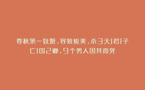 春秋第一妖姬，容貌极美，杀3夫1君1子亡1国2卿，9个男人因其而死