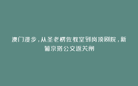 澳门漫步，从圣老楞佐教堂到岗顶剧院，新葡京搭公交返关闸