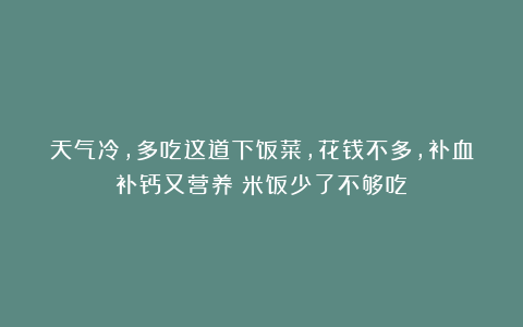 天气冷，多吃这道下饭菜，花钱不多，补血补钙又营养！米饭少了不够吃！