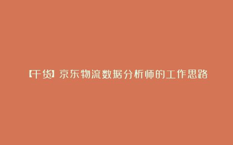 【干货】京东物流数据分析师的工作思路