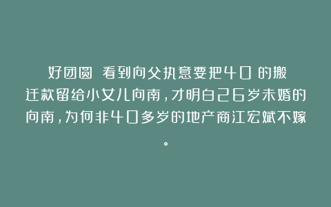 《好团圆》：看到向父执意要把40%的搬迁款留给小女儿向南，才明白26岁未婚的向南，为何非40多岁的地产商江宏斌不嫁。