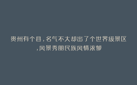 贵州有个县，名气不大却出了个世界级景区，风景秀丽民族风情浓郁