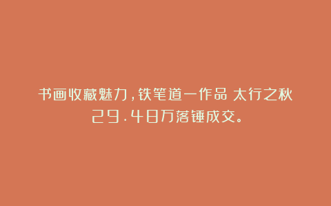 书画收藏魅力，铁笔道一作品《太行之秋》29.48万落锤成交。