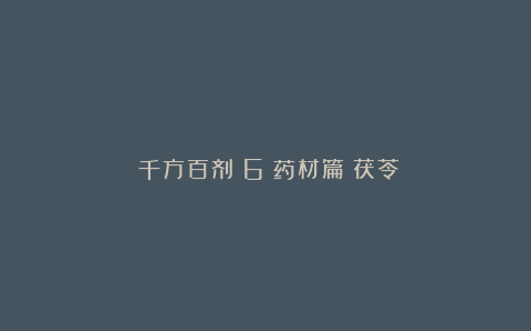 《千方百剂》6｜药材篇：茯苓