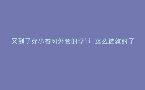 又到了穿小香风外套的季节，这么选就对了！