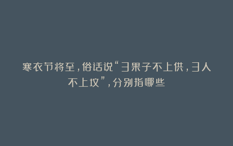 寒衣节将至，俗话说“3果子不上供，3人不上坟”，分别指哪些