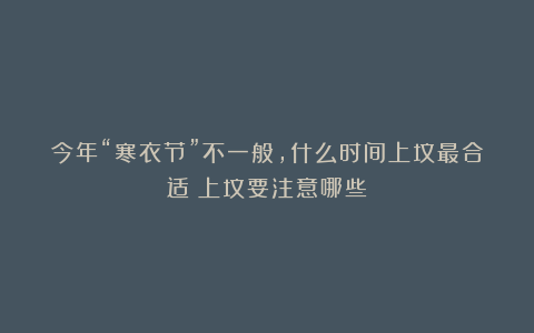 今年“寒衣节”不一般，什么时间上坟最合适？上坟要注意哪些