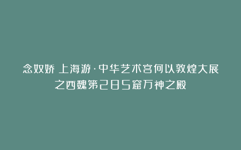 念奴娇《上海游·中华艺术宫何以敦煌大展之西魏第285窟万神之殿》