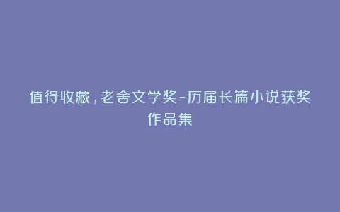 值得收藏，老舍文学奖-历届长篇小说获奖作品集