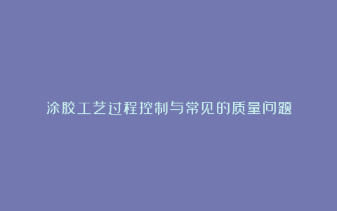 涂胶工艺过程控制与常见的质量问题