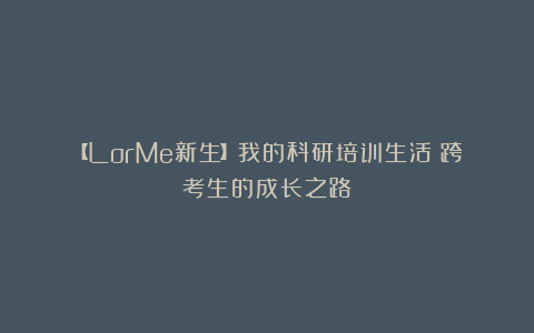 【LorMe新生】我的科研培训生活：跨考生的成长之路