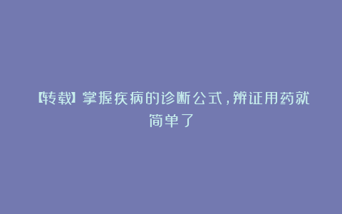 【转载】掌握疾病的诊断公式，辨证用药就简单了